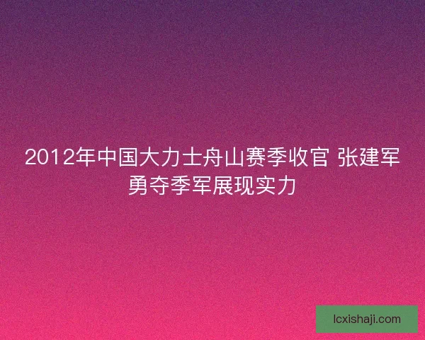 2012年中国大力士舟山赛季收官 张建军勇夺季军展现实力