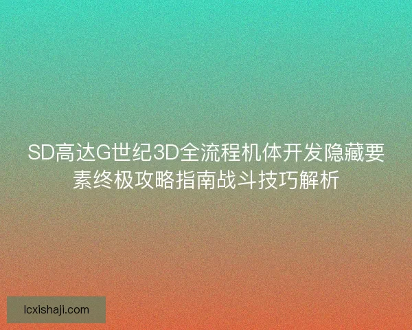 SD高达G世纪3D全流程机体开发隐藏要素终极攻略指南战斗技巧解析