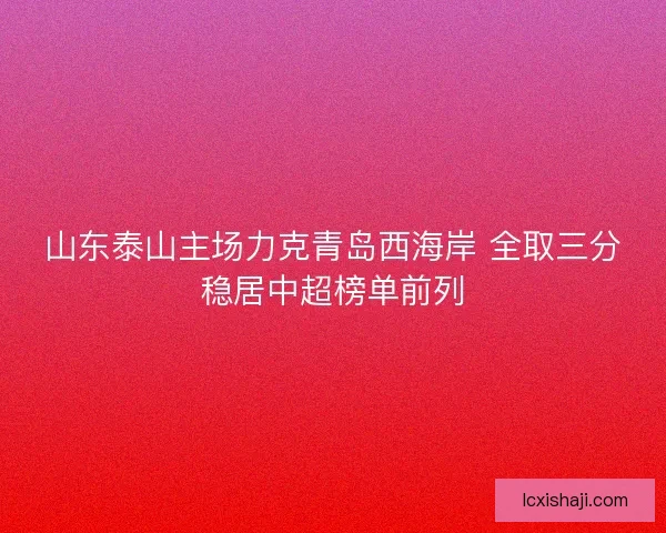 山东泰山主场力克青岛西海岸 全取三分稳居中超榜单前列