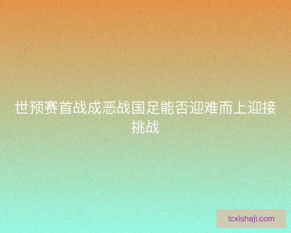 世预赛首战成恶战国足能否迎难而上迎接挑战