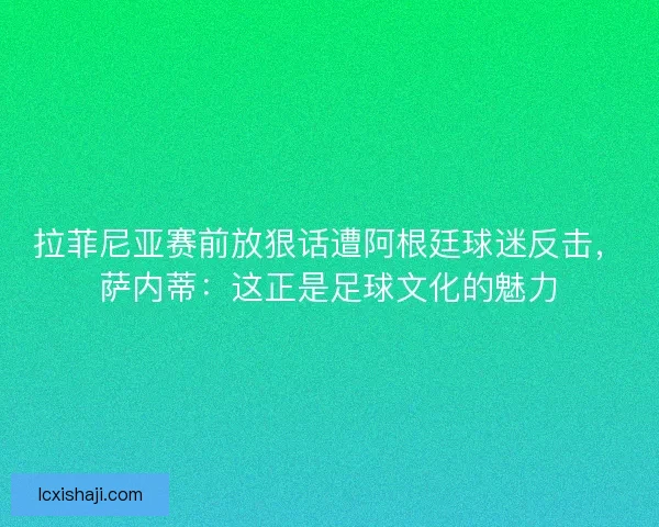 拉菲尼亚赛前放狠话遭阿根廷球迷反击，萨内蒂：这正是足球文化的魅力