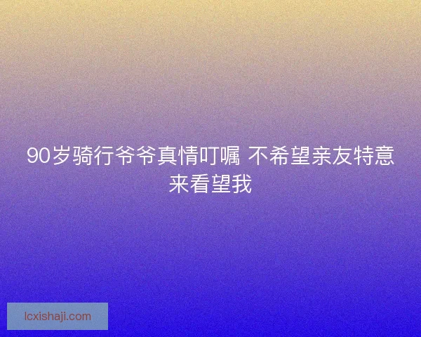 90岁骑行爷爷真情叮嘱 不希望亲友特意来看望我