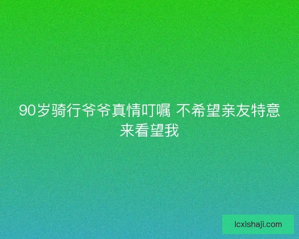90岁骑行爷爷真情叮嘱 不希望亲友特意来看望我